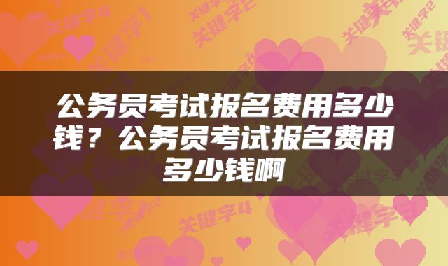 公务员考试报名费用多少钱？公务员考试报名费用多少钱啊