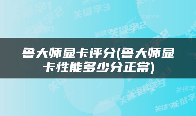 鲁大师显卡评分(鲁大师显卡性能多少分正常)