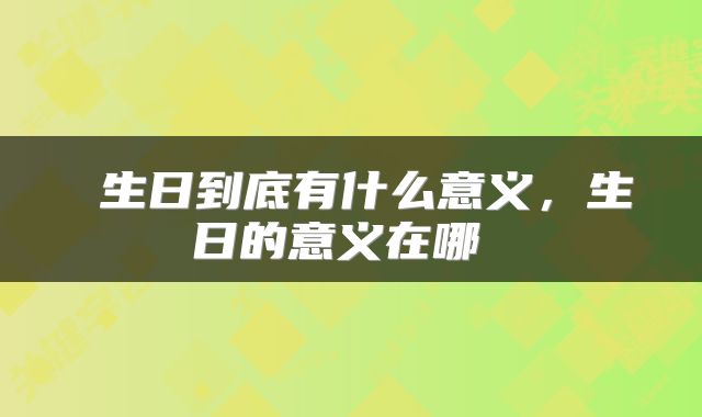  生日到底有什么意义，生日的意义在哪 