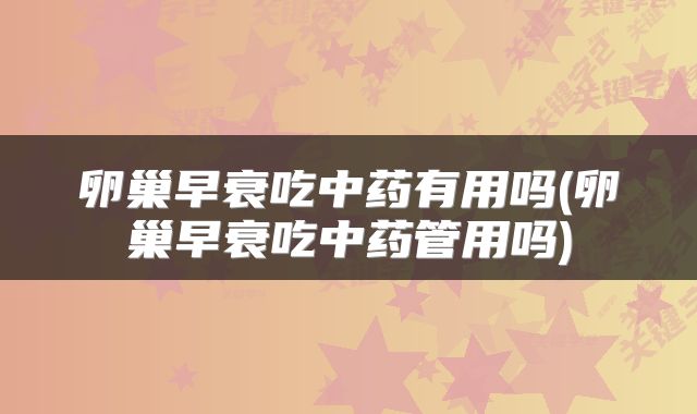 卵巢早衰吃中药有用吗(卵巢早衰吃中药管用吗)