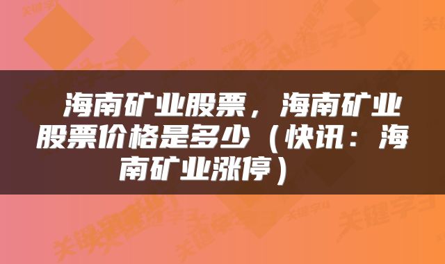  海南矿业股票，海南矿业股票价格是多少（快讯：海南矿业涨停） 