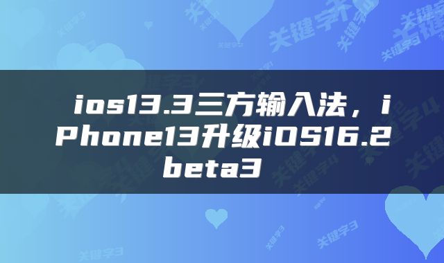 ios13.3三方输入法，iPhone13升级iOS16.2beta3 