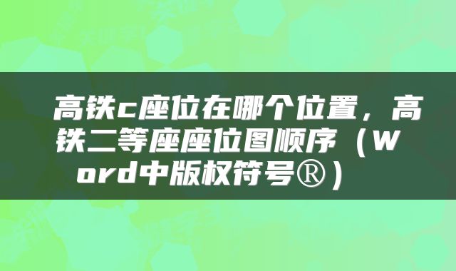  高铁c座位在哪个位置，高铁二等座座位图顺序（Word中版权符号®） 