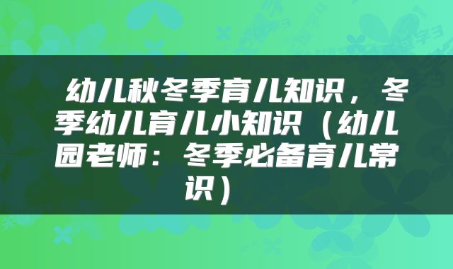  幼儿秋冬季育儿知识，冬季幼儿育儿小知识（幼儿园老师：冬季必备育儿常识） 
