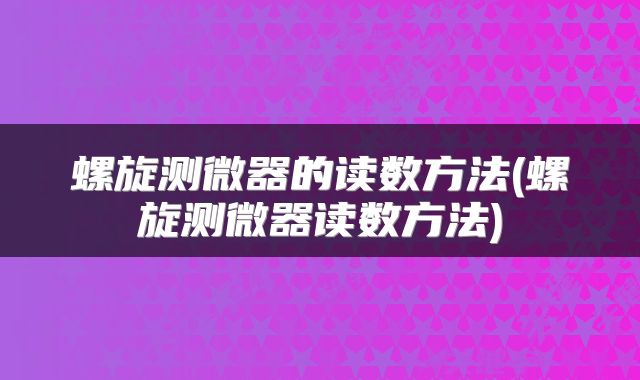 螺旋测微器的读数方法(螺旋测微器读数方法)