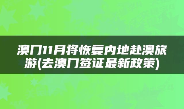 澳门11月将恢复内地赴澳旅游(去澳门签证最新政策)