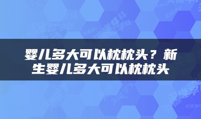 婴儿多大可以枕枕头？新生婴儿多大可以枕枕头