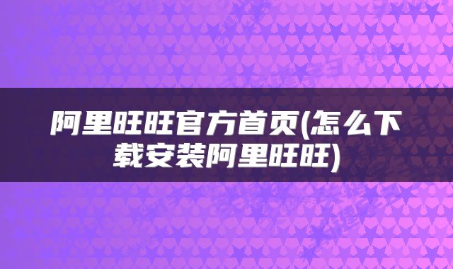 阿里旺旺官方首页(怎么下载安装阿里旺旺)