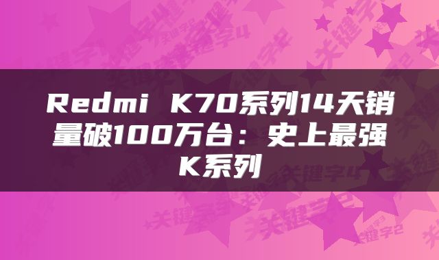Redmi K70系列14天销量破100万台：史上最强K系列