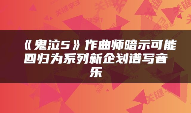 《鬼泣5》作曲师暗示可能回归为系列新企划谱写音乐