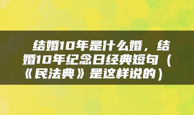  结婚10年是什么婚，结婚10年纪念日经典短句（《民法典》是这样说的） 