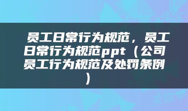  员工日常行为规范，员工日常行为规范ppt（公司员工行为规范及处罚条例） 
