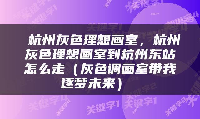  杭州灰色理想画室，杭州灰色理想画室到杭州东站怎么走（灰色调画室带我逐梦未来） 