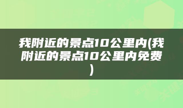 我附近的景点10公里内(我附近的景点10公里内免费)
