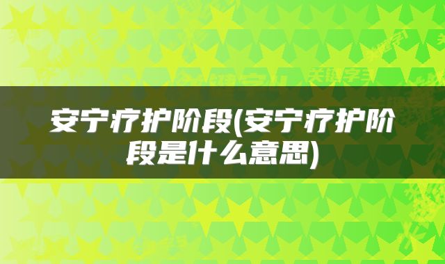 安宁疗护阶段(安宁疗护阶段是什么意思)