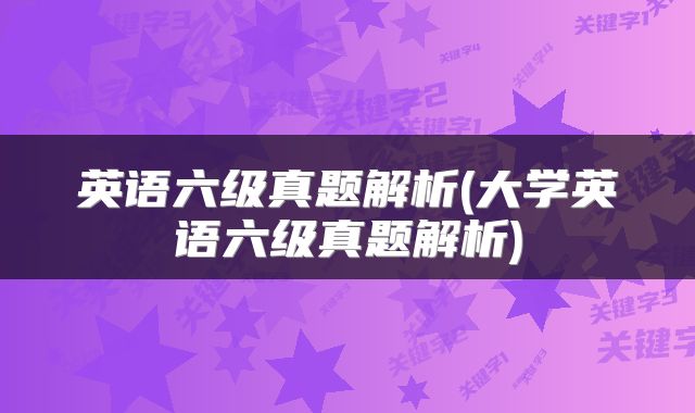 英语六级真题解析(大学英语六级真题解析)