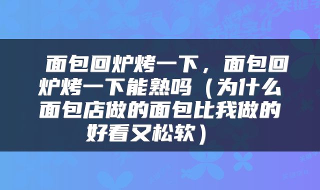  面包回炉烤一下，面包回炉烤一下能熟吗（为什么面包店做的面包比我做的好看又松软） 