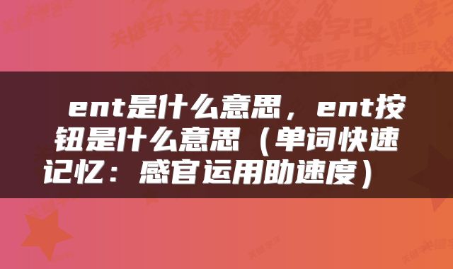  ent是什么意思，ent按钮是什么意思（单词快速记忆：感官运用助速度） 