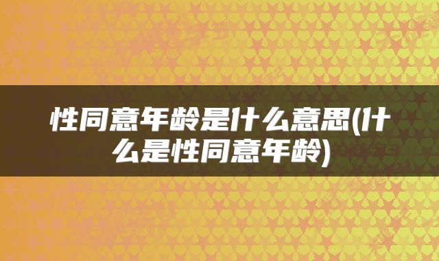 性同意年龄是什么意思(什么是性同意年龄)