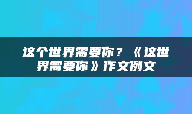 这个世界需要你？《这世界需要你》作文例文