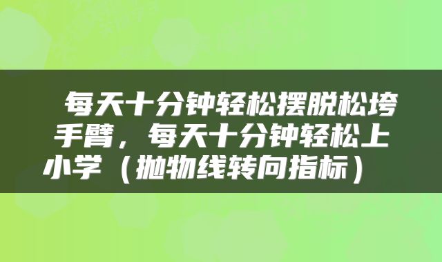  每天十分钟轻松摆脱松垮手臂，每天十分钟轻松上小学（抛物线转向指标） 