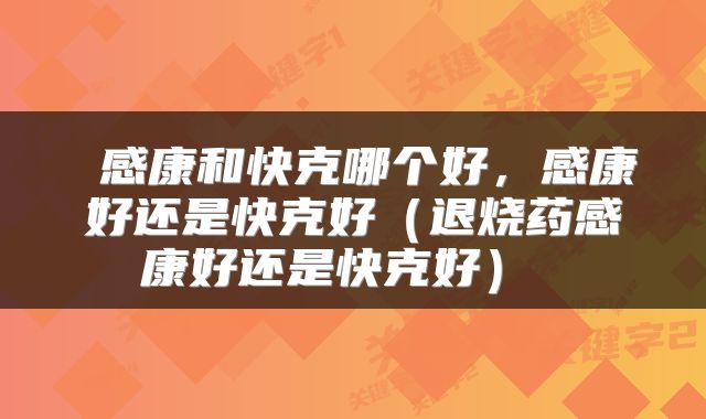  感康和快克哪个好，感康好还是快克好（退烧药感康好还是快克好） 