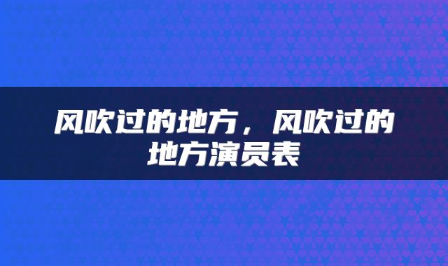 风吹过的地方，风吹过的地方演员表