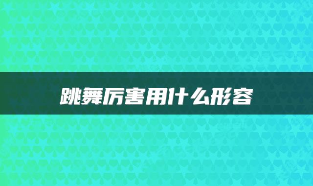 跳舞厉害用什么形容