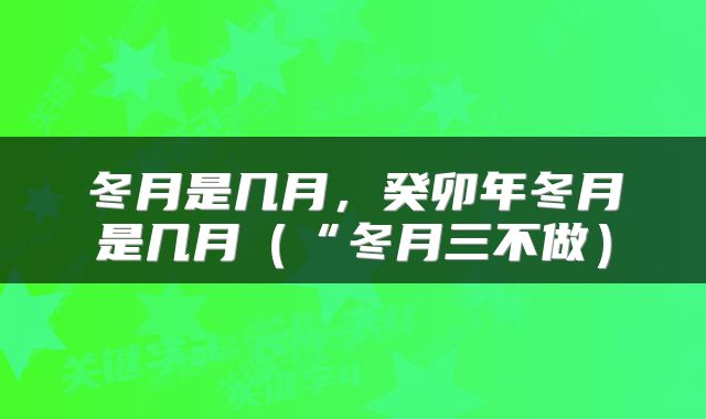 冬月是几月，癸卯年冬月是几月（“冬月三不做）