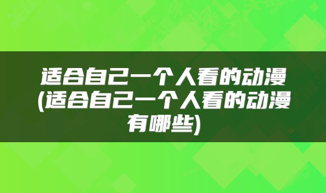 适合自己一个人看的动漫(适合自己一个人看的动漫有哪些)