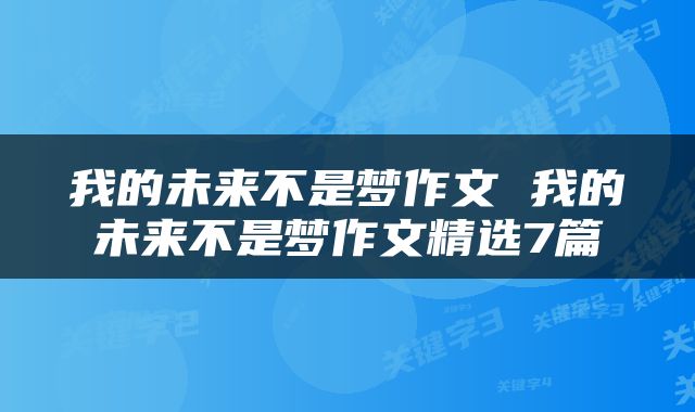 我的未来不是梦作文 我的未来不是梦作文精选7篇