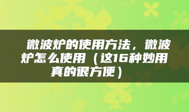  微波炉的使用方法，微波炉怎么使用（这16种妙用真的很方便） 