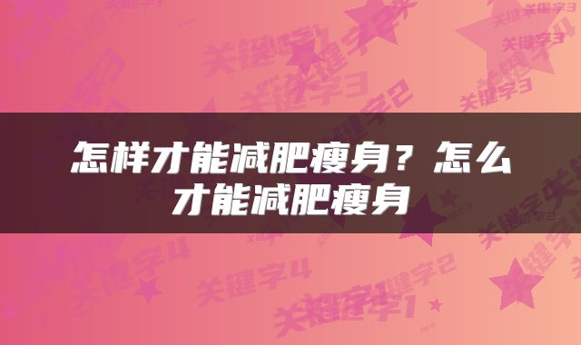 怎样才能减肥瘦身？怎么才能减肥瘦身