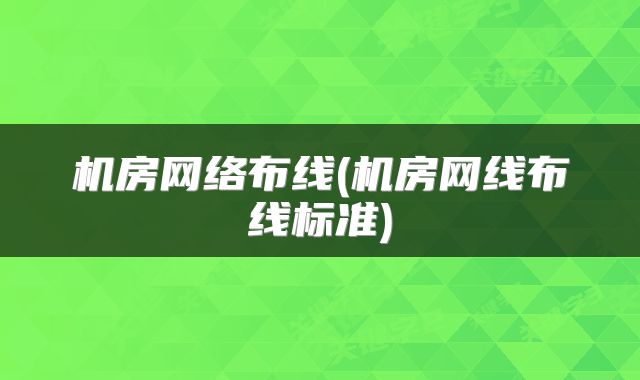 机房网络布线(机房网线布线标准)