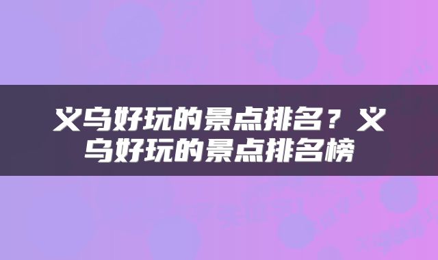 义乌好玩的景点排名？义乌好玩的景点排名榜