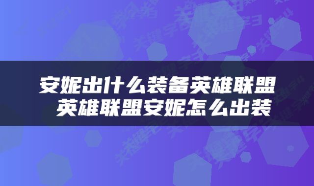 安妮出什么装备英雄联盟 英雄联盟安妮怎么出装