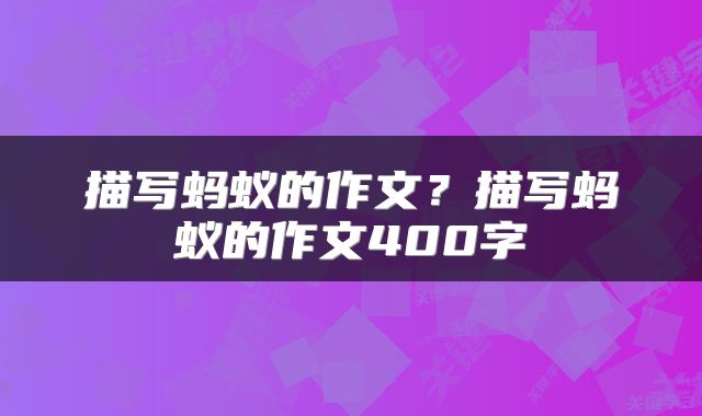 描写蚂蚁的作文？描写蚂蚁的作文400字