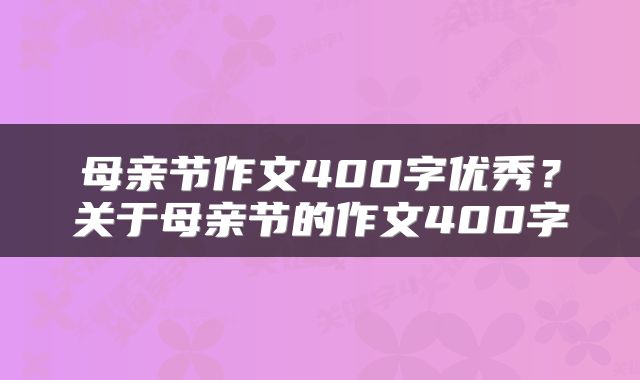 母亲节作文400字优秀？关于母亲节的作文400字