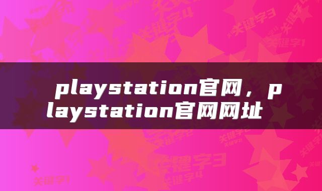  playstation官网，playstation官网网址 
