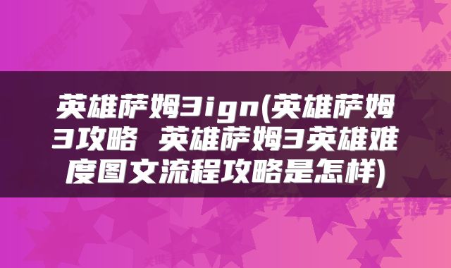 英雄萨姆3ign(英雄萨姆3攻略 英雄萨姆3英雄难度图文流程攻略是怎样)