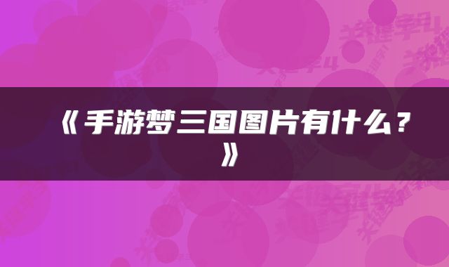 《手游梦三国图片有什么？》