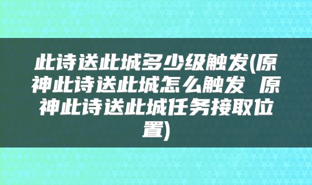 此诗送此城多少级触发(原神此诗送此城怎么触发 原神此诗送此城任务接取位置)
