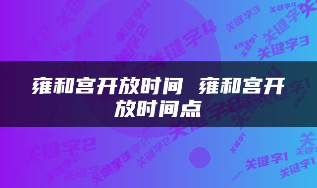 雍和宫开放时间 雍和宫开放时间点