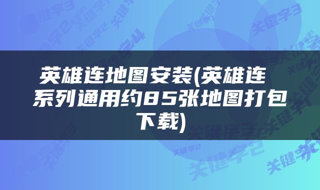 英雄连地图安装(英雄连 系列通用约85张地图打包下载)