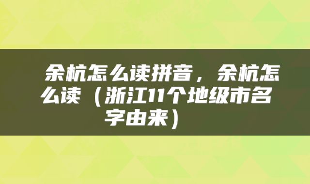  余杭怎么读拼音，余杭怎么读（浙江11个地级市名字由来） 