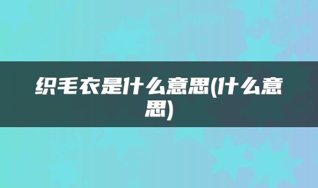 织毛衣是什么意思(什么意思)