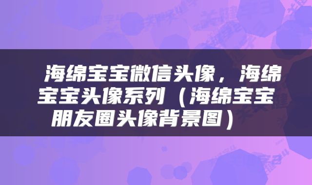  海绵宝宝微信头像，海绵宝宝头像系列（海绵宝宝朋友圈头像背景图） 