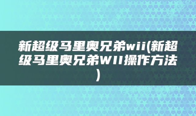 新超级马里奥兄弟wii(新超级马里奥兄弟WII操作方法)