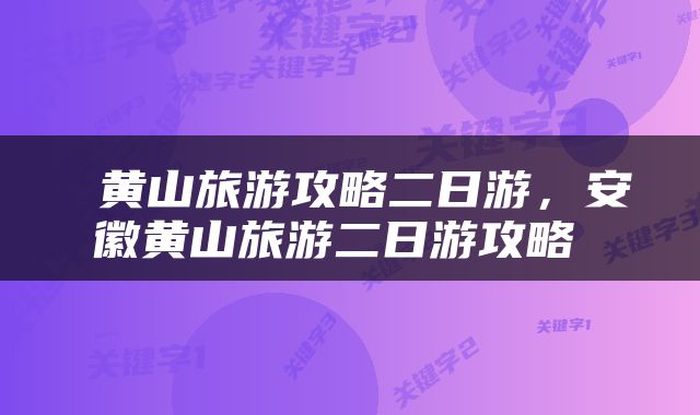  黄山旅游攻略二日游，安徽黄山旅游二日游攻略 