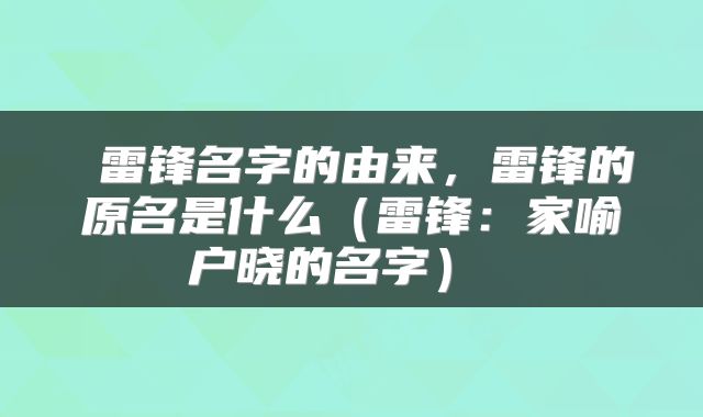  雷锋名字的由来，雷锋的原名是什么（雷锋：家喻户晓的名字） 